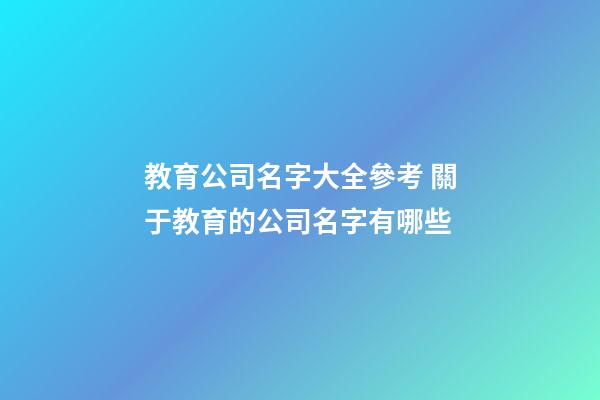 教育公司名字大全參考 關于教育的公司名字有哪些-第1張-公司起名-玄機派